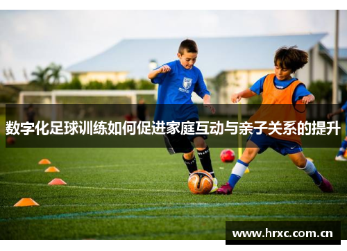 数字化足球训练如何促进家庭互动与亲子关系的提升