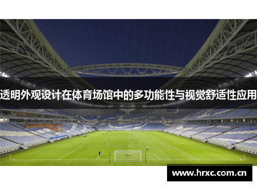 透明外观设计在体育场馆中的多功能性与视觉舒适性应用