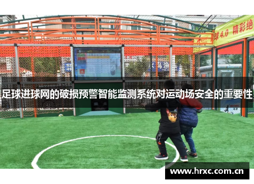 足球进球网的破损预警智能监测系统对运动场安全的重要性